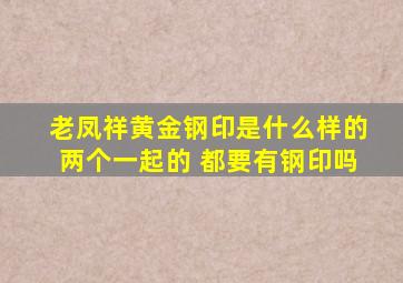 老凤祥黄金钢印是什么样的两个一起的 都要有钢印吗